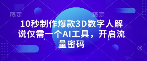 10秒制作爆款3D数字人解说仅需一个AI工具，开启流量密码——豪客资源创业项目网-豪客资源_豪客资源库
