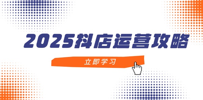 （14622期）2025抖店运营攻略，掌握抖店技巧，打造月销百万，新手入门到精通_豪客资源创业项目网-豪客资源_豪客资源库