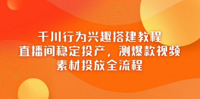 （14444期）千川行为兴趣搭建教程，直播间稳定投产，测爆款视频，素材投放全流程_豪客资源创业项目网-豪客资源_豪客资源库