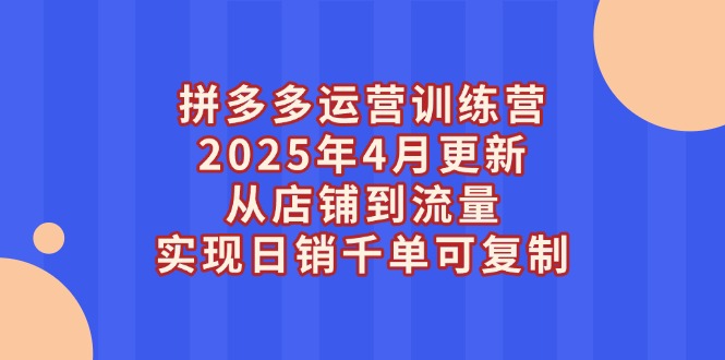 （14469期）拼多多运营训练营2025年4月更新，从店铺到流量，实现日销千单可复制_豪客资源创业项目网-豪客资源_豪客资源库