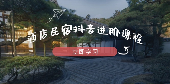 （14470期）酒店民宿抖音进阶课程，掌握流量渠道与推流逻辑，打造爆款内容_豪客资源创业项目网-豪客资源_豪客资源库