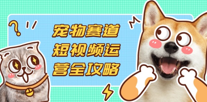 （14345期）宠物赛道短视频运营全攻略，选品拍摄剪辑实操，实现流量到收益转化_豪客资源创业项目网-豪客资源_豪客资源库