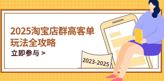 （14568期）2025淘宝店群高客单玩法全攻略，把握高客单关键技巧，精通全周期运营_豪客资源创业项目网-豪客资源_豪客资源库