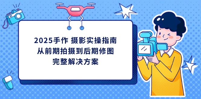 （14270期）2025手作 摄影实操指南，从前期拍摄到后期修图的完整解决方案_豪客资源创业项目网-豪客资源_豪客资源库
