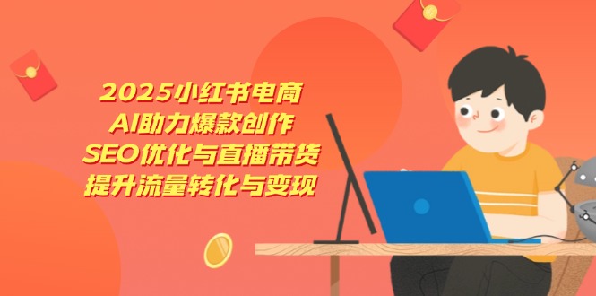（14367期）2025小红书电商，AI助力爆款创作，SEO优化与直播带货，提升流量转化与变现_豪客资源创业项目网-豪客资源_豪客资源库