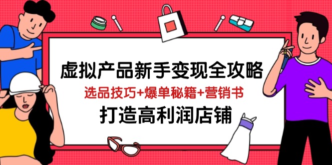 （14223期）虚拟产品新手变现全攻略，选品技巧+爆单秘籍+营销书，打造高利润店铺_豪客资源创业项目网-豪客资源_豪客资源库