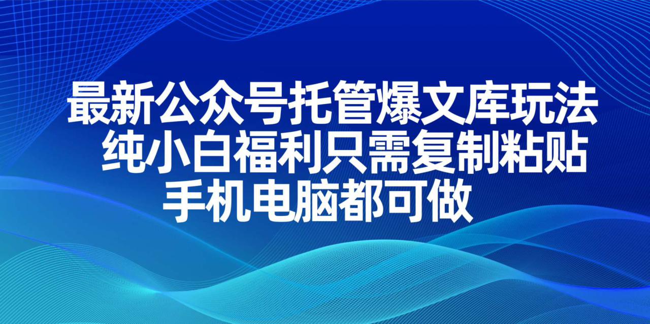 （14235期）最新公众号托管爆文库玩法，纯小白福利只需复制粘贴，手机电脑都可做_豪客资源创业项目网-豪客资源_豪客资源库