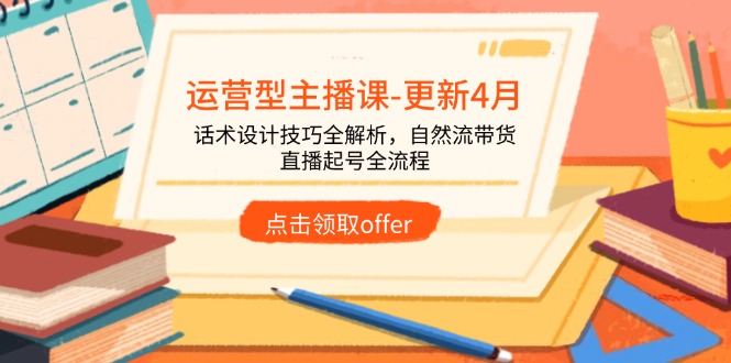 （14610期）运营型主播课-更新4月，话术设计技巧全解析，自然流带货，直播起号全流程_豪客资源创业项目网-豪客资源_豪客资源库