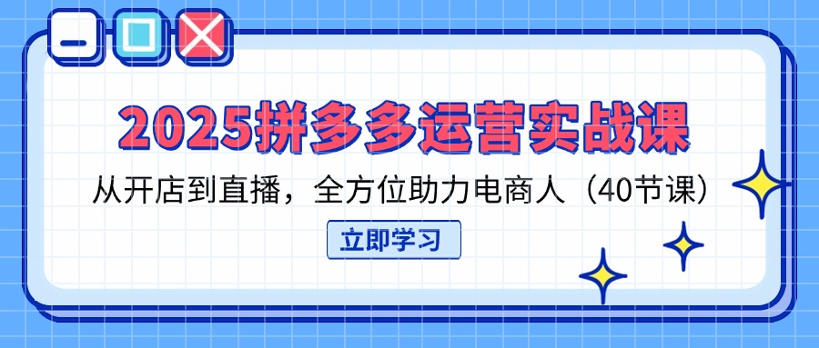 （14259期）2025拼多多运营实战课，从开店到直播，全方位助力电商人（40节课）_豪客资源创业项目网-豪客资源_豪客资源库