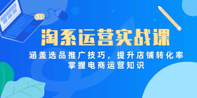 （14427期）淘系运营实战课，涵盖选品推广技巧，提升店铺转化率，掌握电商运营知识_豪客资源创业项目网-豪客资源_豪客资源库