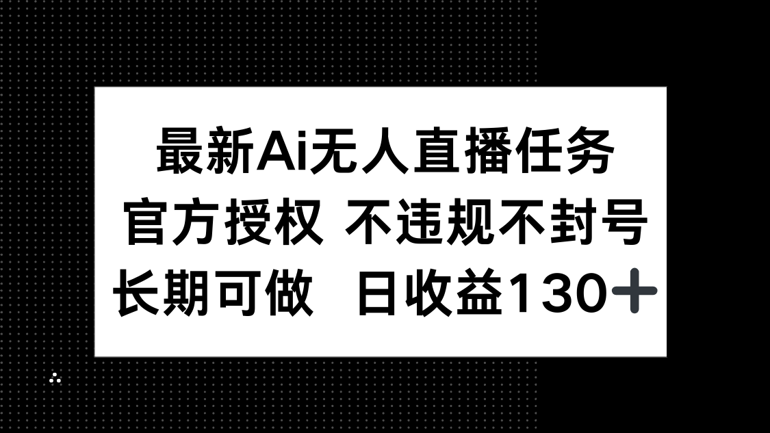 （14570期）最新AI无人直播任务，官方授权 不违规不封号，长期可做，日收益130+_豪客资源创业项目网-豪客资源_豪客资源库