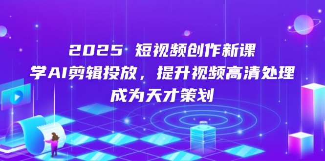 （14428期）2025短视频创作新课，学AI剪辑投放，提升视频高清处理，成为天才策划_豪客资源创业项目网-豪客资源_豪客资源库