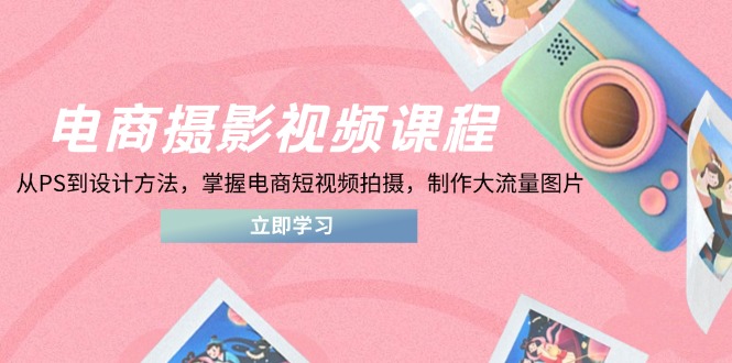 （14429期）电商摄影视频课程，从PS到设计方法，掌握电商短视频拍摄，制作大流量图片_豪客资源创业项目网-豪客资源_豪客资源库