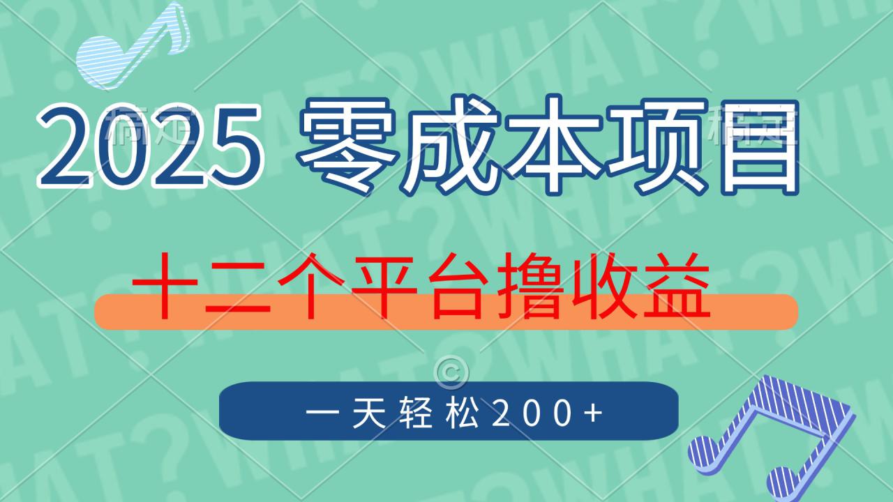 （14302期）2025年零成本项目，十二个平台撸收益，单号一天轻松200+_豪客资源创业项目网-豪客资源_豪客资源库