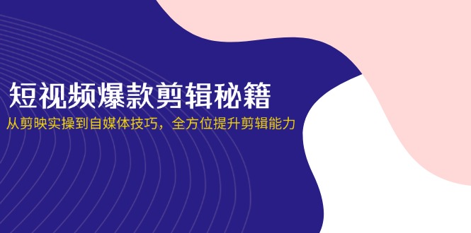 （14244期）短视频爆款剪辑秘籍，从剪映实操到自媒体技巧，全方位提升剪辑能力_豪客资源创业项目网-豪客资源_豪客资源库