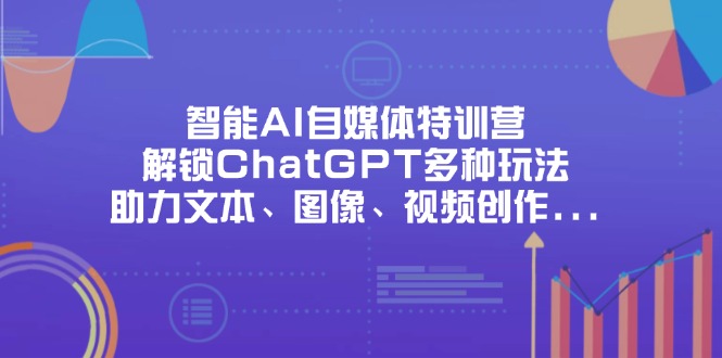（14245期）智能AI自媒体特训营，解锁ChatGPT多种玩法，助力文本、图像、视频创作…_豪客资源创业项目网-豪客资源_豪客资源库