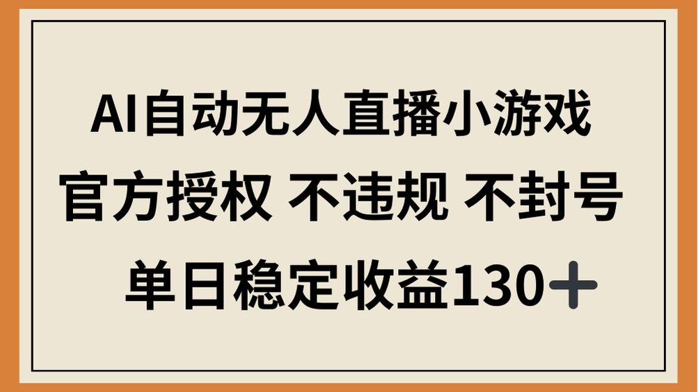 （14438期）AI自动无人直播小游戏，官方授权 不违规 不封号，单日稳定收益130+_豪客资源创业项目网-豪客资源_豪客资源库