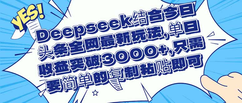 （14495期）Deepseek结合今日头条全网最新玩法，单日收益突破3000+，只需要简单的…_豪客资源创业项目网-豪客资源_豪客资源库