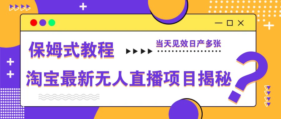 淘宝最新无人直播项目揭秘，保姆式教程，当天见效日产多张_豪客资源创业网-豪客资源_豪客资源库