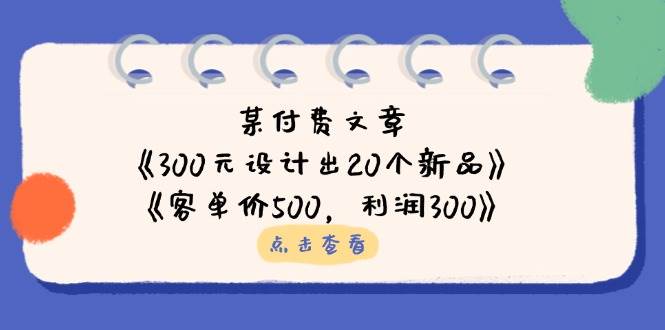 公众号付费文章：《300元设计出20个新品》+《客单价500，利润300》_豪客资源创业网-豪客资源_豪客资源库