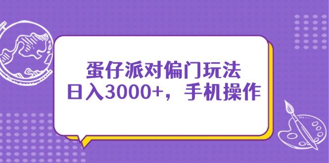 （14423期）蛋仔派对偏门玩法，日入3000+，手机操作_豪客资源创业项目网-豪客资源_豪客资源库