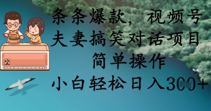 条条爆款，视频号夫妻搞笑对话项目，简单操作，小白轻松日入3张_豪客资源创业网-豪客资源_豪客资源库