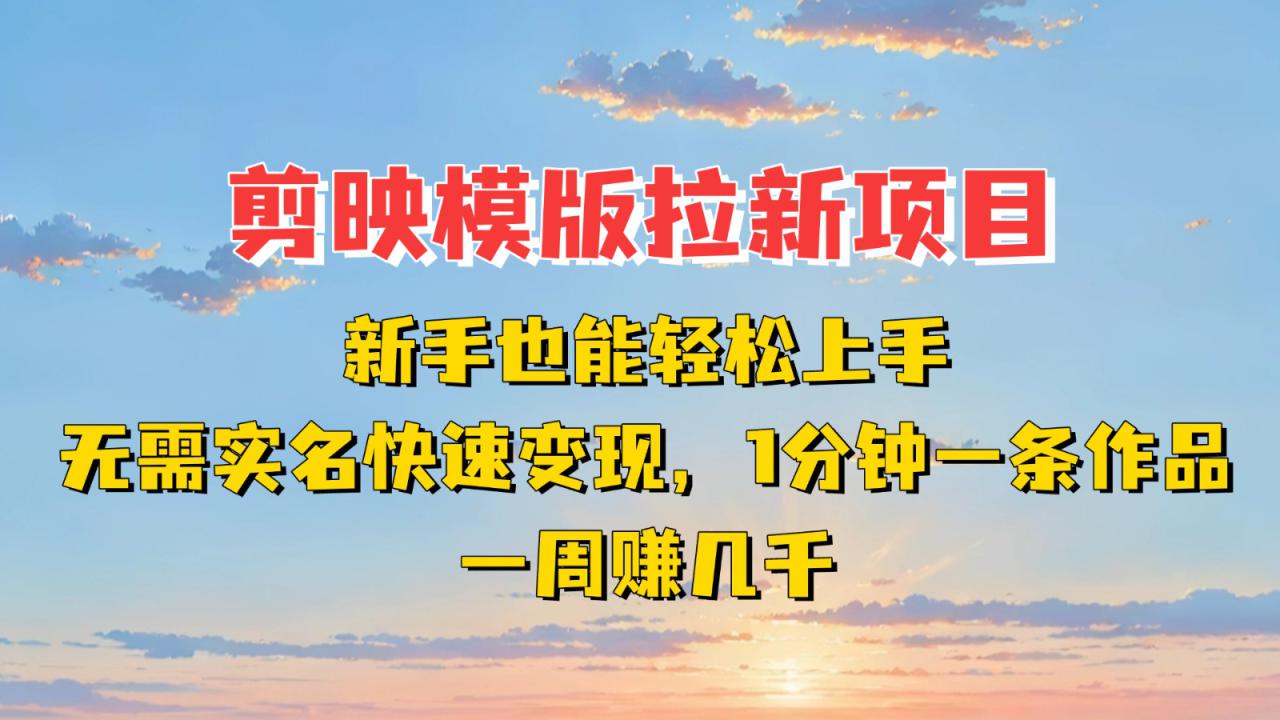 剪映模板拉新项目：新手也能快速变现！一分钟一条作品，一周赚几千_豪客资源创业网-豪客资源_豪客资源库