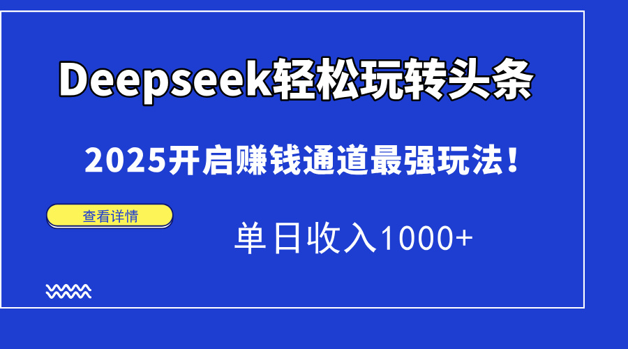 （14453期）Deepseek轻松玩转头条，2025开启赚钱通道最强玩法！单日收入1000+_豪客资源创业项目网-豪客资源_豪客资源库