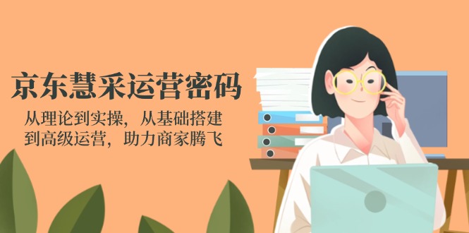 （14248期）京东慧采运营密码：从理论到实操，从基础搭建到高级运营，助力商家腾飞_豪客资源创业项目网-豪客资源_豪客资源库