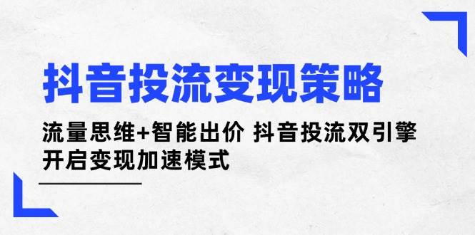 抖音投流变现策略：流量思维+智能出价 抖音投流双引擎 开启变现加速模式_豪客资源创业网-豪客资源_豪客资源库