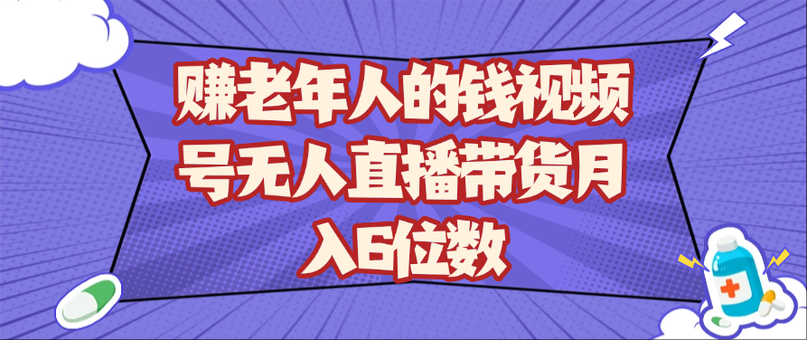 赚老年人的钱视频号无人直播带货月入6位数_豪客资源创业网-豪客资源_豪客资源库