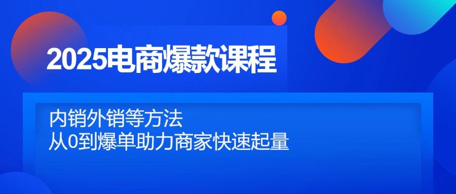 （14644期）2025电商爆款课程，内销外销等方法，从0到爆单助力商家快速起量_豪客资源创业项目网-豪客资源_豪客资源库