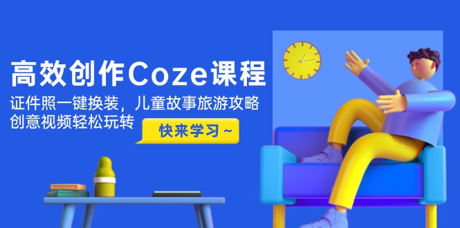 （14707期）高效创作Coze课程，证件照一键换装，儿童故事旅游攻略，创意视频轻松玩转_豪客资源创业项目网-豪客资源_豪客资源库