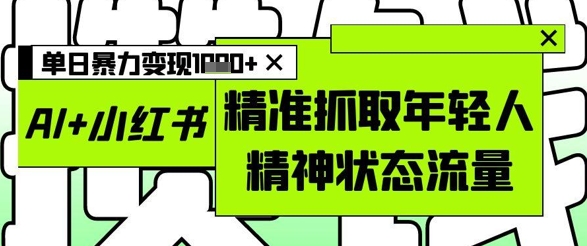 AI+小红书图文，精准抓取年轻人精神状态流量，单日暴力变现多张——豪客资源创业项目网-豪客资源_豪客资源库