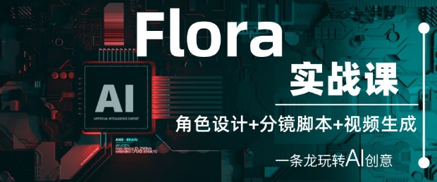 Flora实战课：角色设计+分镜脚本+视频生成，一条龙玩转AI创意——豪客资源创业项目网-豪客资源_豪客资源库