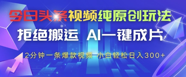 今日头条视频纯原创玩法，拒绝搬运，AI一键成片， 2分钟一条爆款视频，小白也能轻松日入3张+【揭秘】——豪客资源创业项目网-豪客资源_豪客资源库