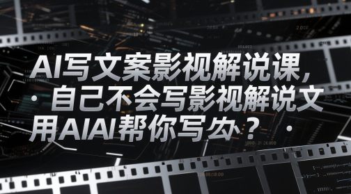 AI写文案影视解说课，自己不会写影视解说文案怎么办？用AI帮你写——豪客资源创业项目网-豪客资源_豪客资源库