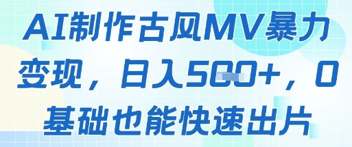 AI制作古风MV暴力变现，日入几张，0基础也能快速出片——豪客资源创业项目网-豪客资源_豪客资源库