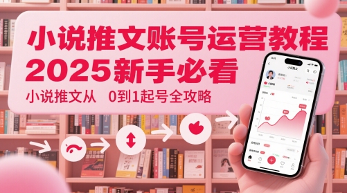 小说推文账号运营起号教程，2025新手必看，小说推文从0到1起号全攻略——豪客资源创业项目网-豪客资源_豪客资源库