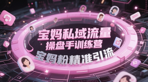 宝妈私域流量操盘手训练营，宝妈粉精准引流——豪客资源创业项目网-豪客资源_豪客资源库