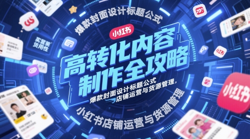 高转化内容制作全攻略，爆款封面设计标题公式，小红书店铺运营与货源管理——豪客资源创业项目网-豪客资源_豪客资源库