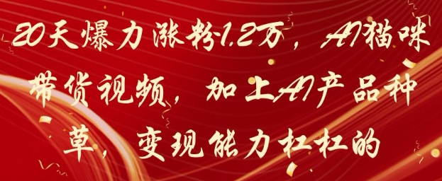 20天爆力涨粉1.2W，AI猫咪带货视频，加上AI产品种草，变现能力杠杠的——豪客资源创业项目网-豪客资源_豪客资源库