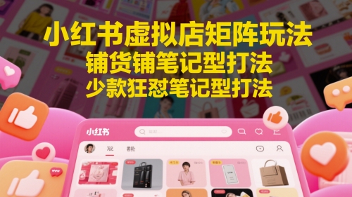 小红书虚拟店矩阵玩法，铺货铺笔记型打法，少款狂怼笔记型打法——豪客资源创业项目网-豪客资源_豪客资源库