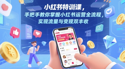 小红书特训课，手把手教你掌握小红书运营全流程，实现流量与变现双丰收——豪客资源创业项目网-豪客资源_豪客资源库
