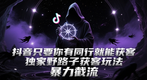 抖音只要你有同行就能获客，独家野路子获客玩法，暴力截流【揭秘】——豪客资源创业项目网-豪客资源_豪客资源库