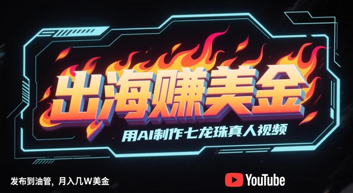 出海挣美金，用AI制作七龙珠真人视频，发布到油管，条条爆火，月入几W美刀——豪客资源创业项目网-豪客资源_豪客资源库