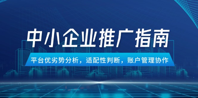 （14910期）中小企业竞价推广指南，平台优劣势分析，适配性判断，账户管理协作_豪客资源创业项目网-豪客资源_豪客资源库
