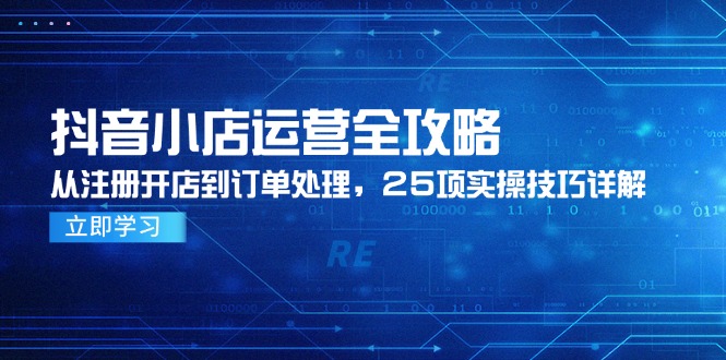 （14939期）抖音小店运营全攻略，从注册开店到订单处理，25项实操技巧详解_豪客资源创业项目网-豪客资源_豪客资源库