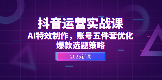 （14918期）抖音运营实战课，AI特效制作，账号五件套优化，爆款选题策略_豪客资源创业项目网-豪客资源_豪客资源库