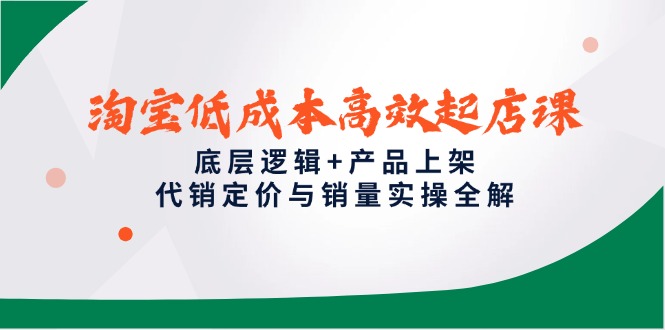 （14842期）淘宝低成本高效起店课，底层逻辑+产品上架，代销定价与销量实操全解_豪客资源创业项目网-豪客资源_豪客资源库